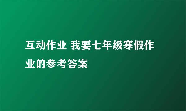 互动作业 我要七年级寒假作业的参考答案