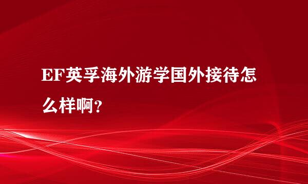 EF英孚海外游学国外接待怎么样啊？