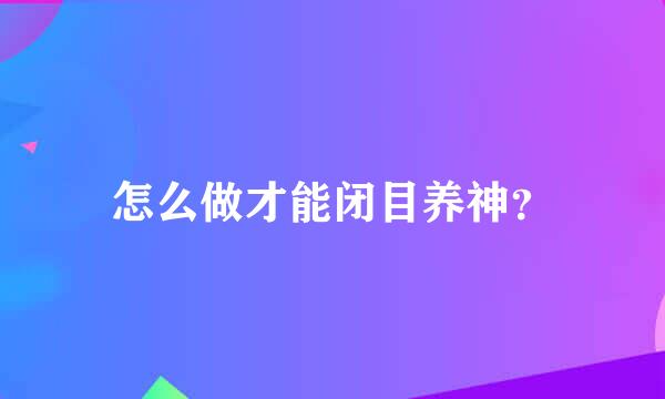 怎么做才能闭目养神？