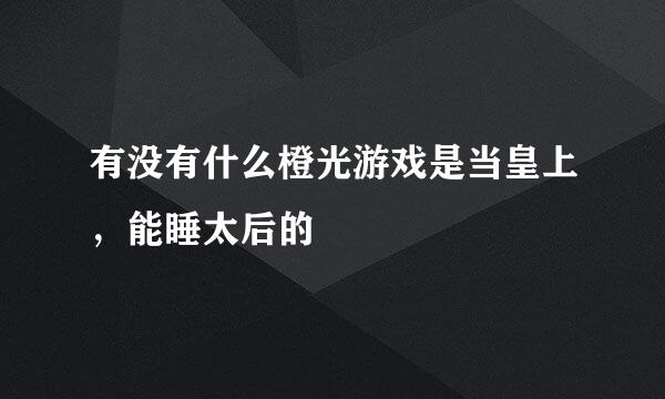 有没有什么橙光游戏是当皇上，能睡太后的