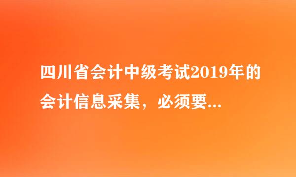 四川省会计中级考试2019年的会计信息采集，必须要有工作证明吗？