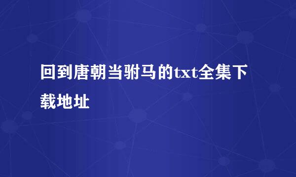 回到唐朝当驸马的txt全集下载地址