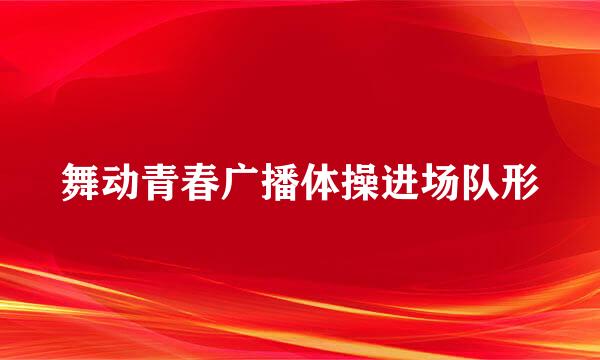 舞动青春广播体操进场队形