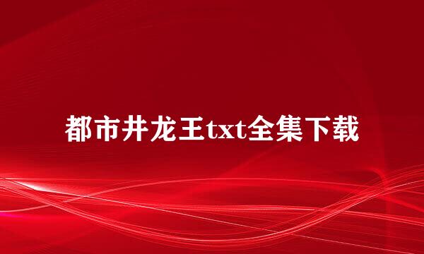 都市井龙王txt全集下载