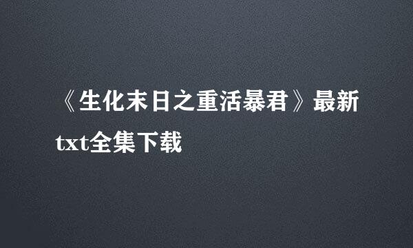 《生化末日之重活暴君》最新txt全集下载