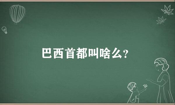 巴西首都叫啥么？