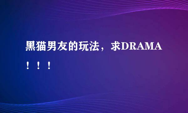 黑猫男友的玩法，求DRAMA！！！