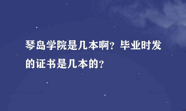 琴岛学院是几本啊？毕业时发的证书是几本的？