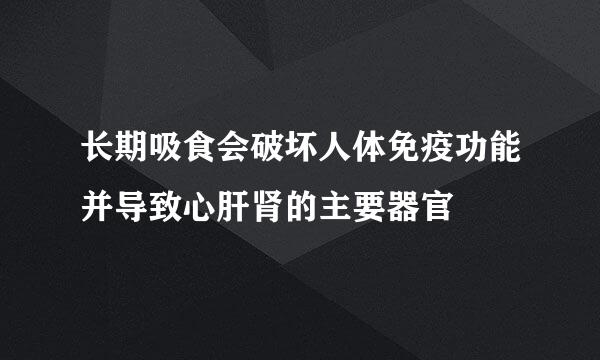 长期吸食会破坏人体免疫功能并导致心肝肾的主要器官