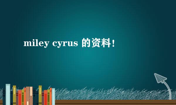 miley cyrus 的资料！