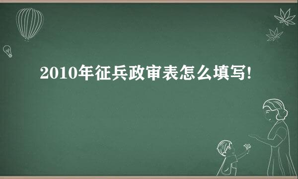 2010年征兵政审表怎么填写!