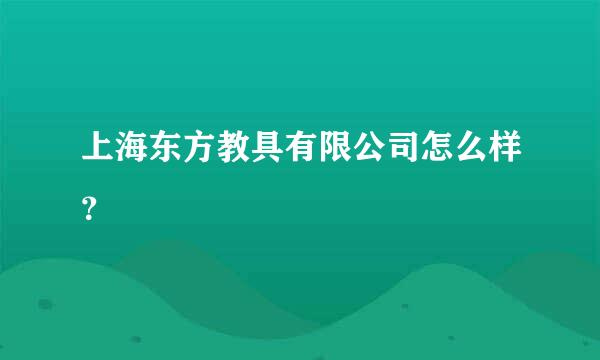 上海东方教具有限公司怎么样？