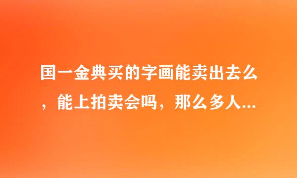 国一金典买的字画能卖出去么，能上拍卖会吗，那么多人都买会不会不值钱啊