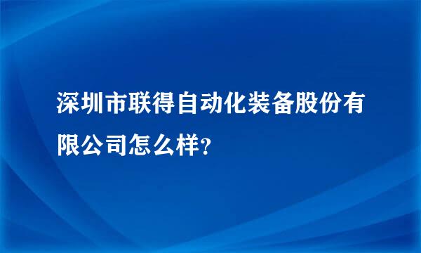 深圳市联得自动化装备股份有限公司怎么样？