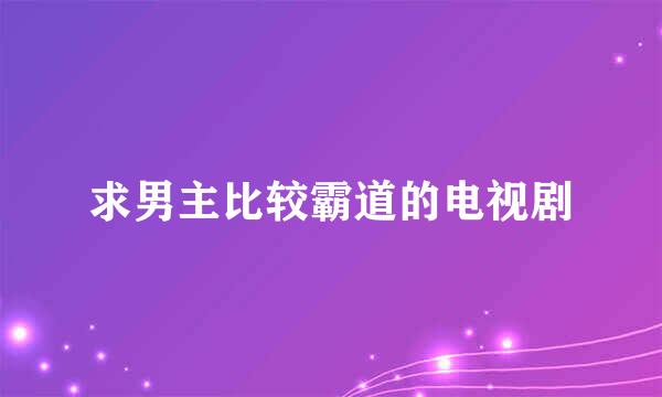 求男主比较霸道的电视剧