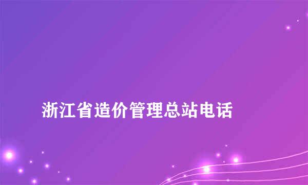 
浙江省造价管理总站电话
