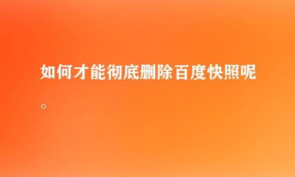 如何才能彻底删除百度快照呢。