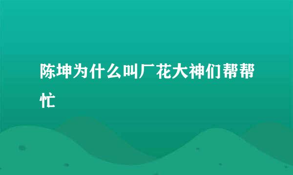 陈坤为什么叫厂花大神们帮帮忙