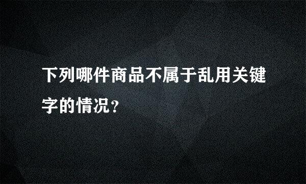 下列哪件商品不属于乱用关键字的情况？