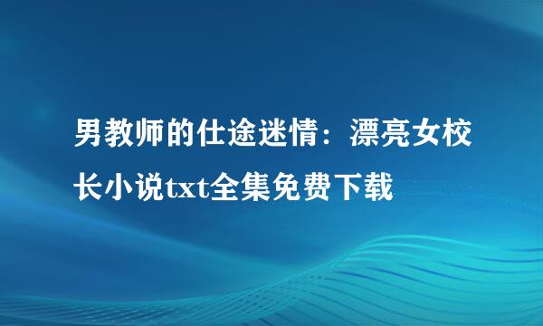 男教师的仕途迷情：漂亮女校长小说txt全集免费下载