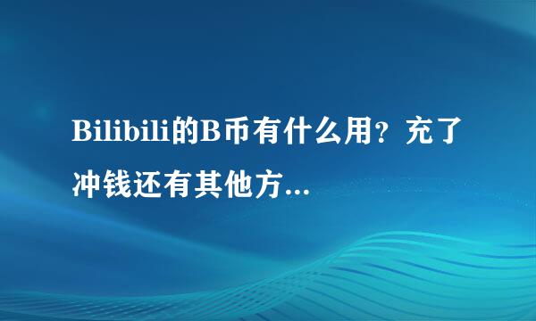 Bilibili的B币有什么用？充了冲钱还有其他方法获得B币吗？