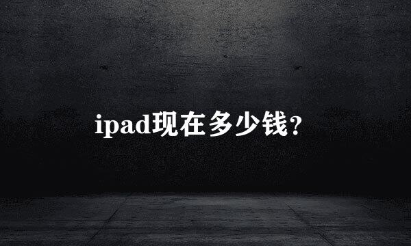 ipad现在多少钱？