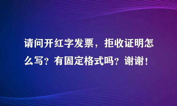 请问开红字发票，拒收证明怎么写？有固定格式吗？谢谢！