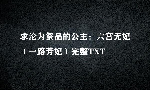 求沦为祭品的公主：六宫无妃（一路芳妃）完整TXT