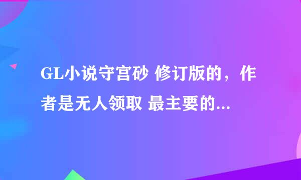 GL小说守宫砂 修订版的，作者是无人领取 最主要的是要现代的