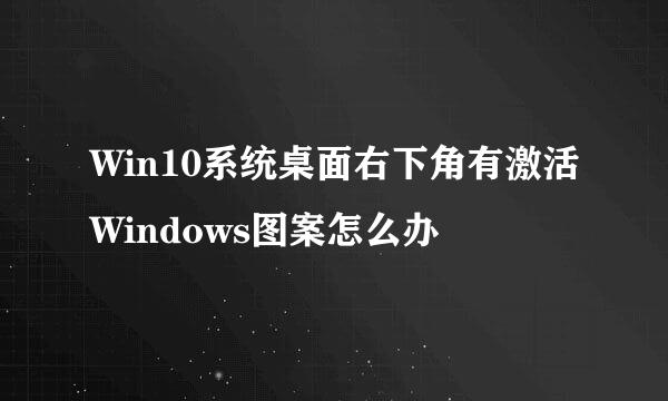 Win10系统桌面右下角有激活Windows图案怎么办