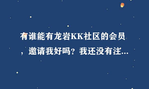 有谁能有龙岩KK社区的会员，邀请我好吗？我还没有注册 给分