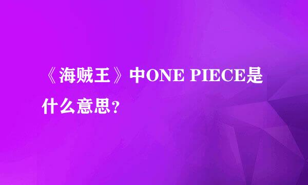 《海贼王》中ONE PIECE是什么意思？