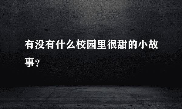 有没有什么校园里很甜的小故事？