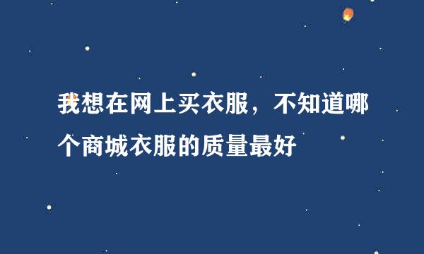 我想在网上买衣服，不知道哪个商城衣服的质量最好