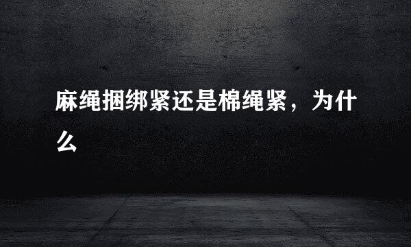 麻绳捆绑紧还是棉绳紧，为什么