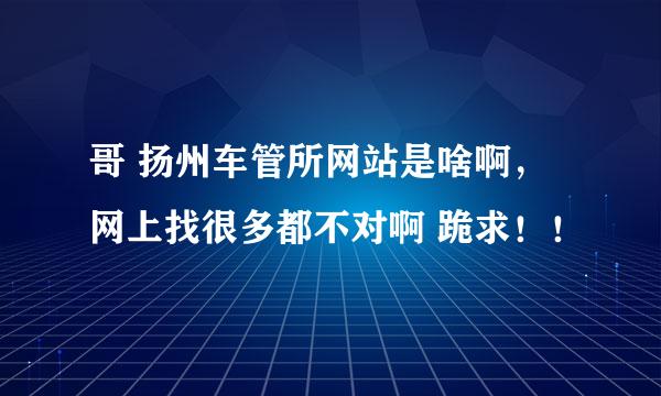 哥 扬州车管所网站是啥啊，网上找很多都不对啊 跪求！！