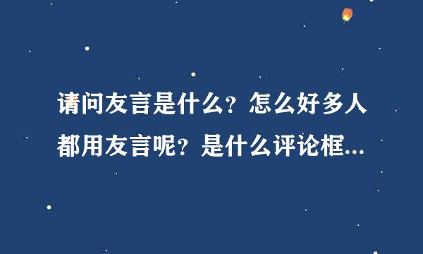 请问友言是什么？怎么好多人都用友言呢？是什么评论框之类的，做什么用的？大侠们帮忙啊。。。。。