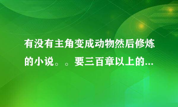 有没有主角变成动物然后修炼的小说。。要三百章以上的啊都市的最好谢谢大家