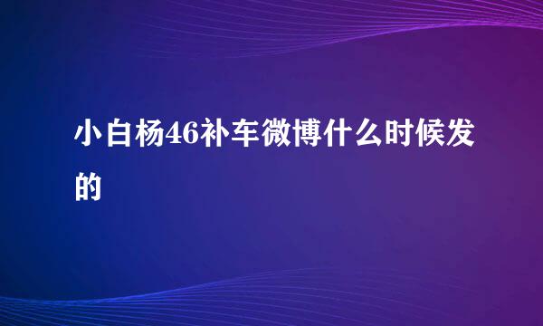 小白杨46补车微博什么时候发的