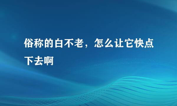 俗称的白不老，怎么让它快点下去啊