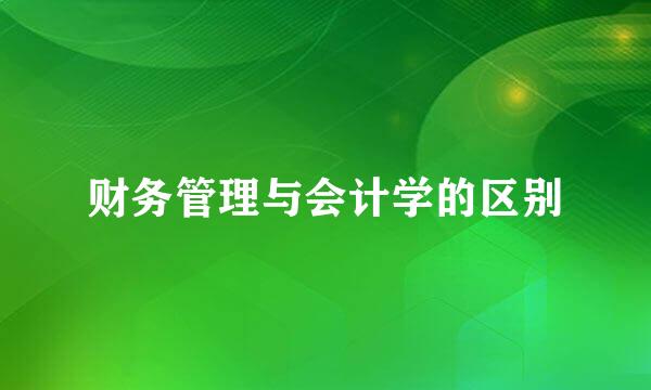 财务管理与会计学的区别