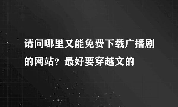 请问哪里又能免费下载广播剧的网站？最好要穿越文的