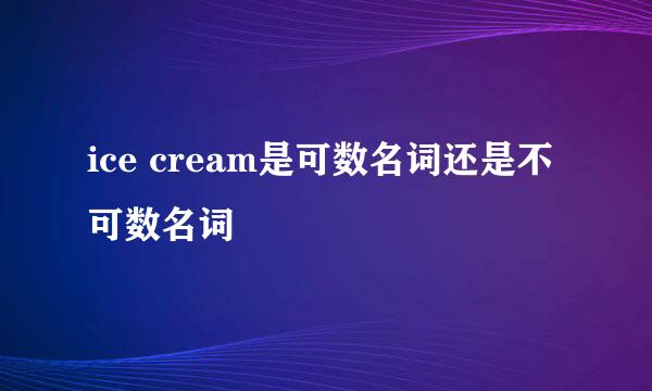 ice cream是可数名词还是不可数名词