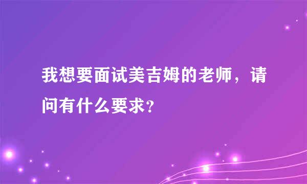 我想要面试美吉姆的老师，请问有什么要求？