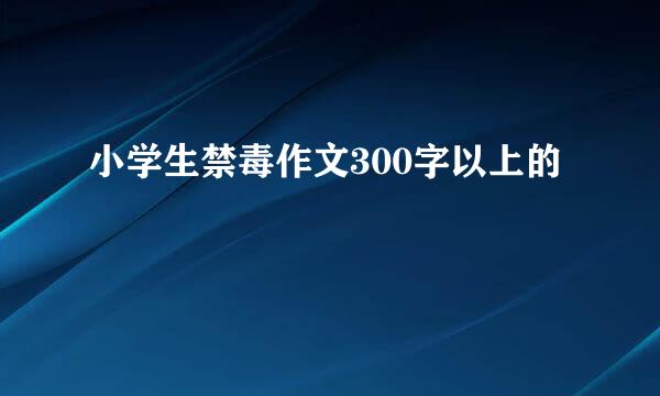 小学生禁毒作文300字以上的