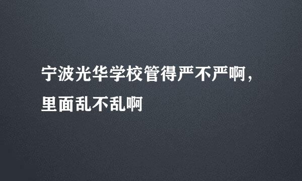 宁波光华学校管得严不严啊，里面乱不乱啊