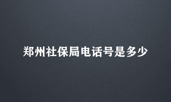 郑州社保局电话号是多少