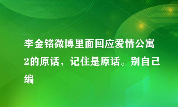 李金铭微博里面回应爱情公寓2的原话，记住是原话。别自己编