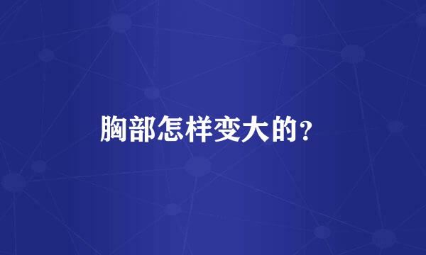 胸部怎样变大的？