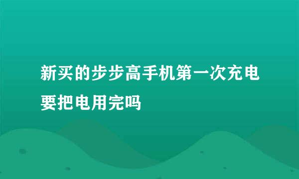 新买的步步高手机第一次充电要把电用完吗